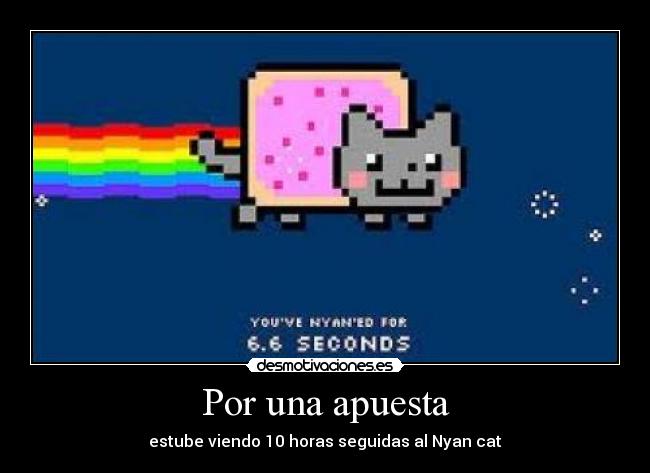 Por una apuesta - estube viendo 10 horas seguidas al Nyan cat