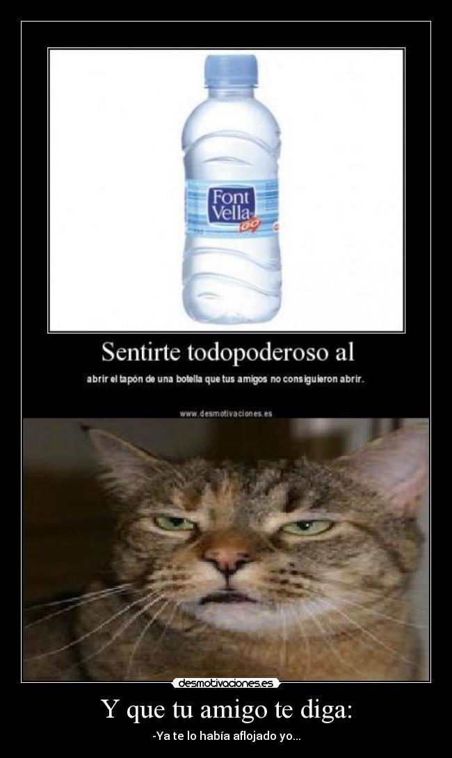 Y que tu amigo te diga: - -Ya te lo había aflojado yo...