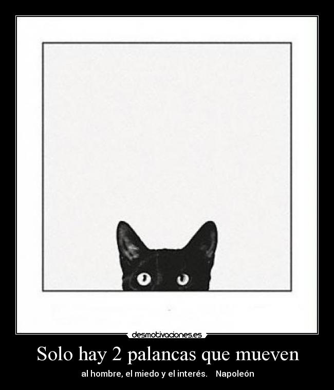 Solo hay 2 palancas que mueven - al hombre, el miedo y el interés.    Napoleón