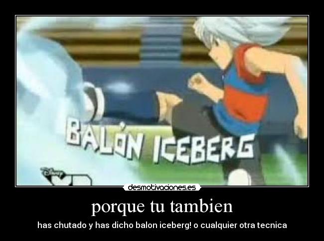 porque tu tambien - has chutado y has dicho balon iceberg! o cualquier otra tecnica
