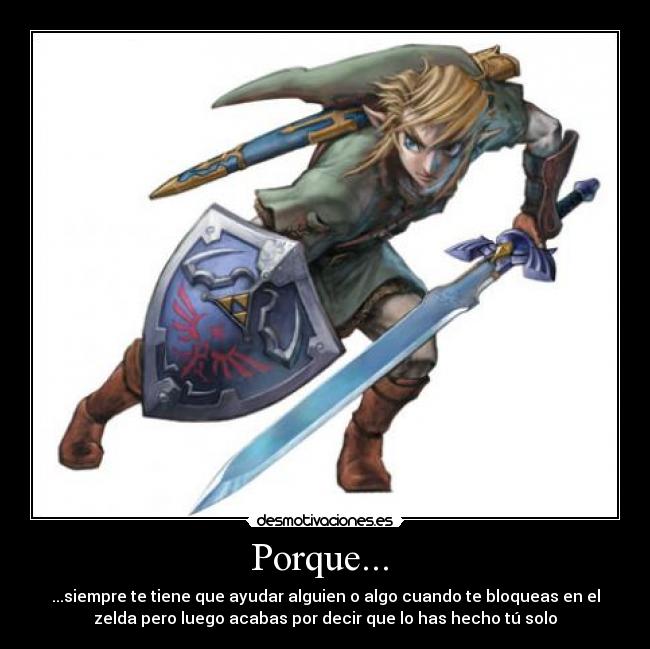 Porque... - ...siempre te tiene que ayudar alguien o algo cuando te bloqueas en el
zelda pero luego acabas por decir que lo has hecho tú solo