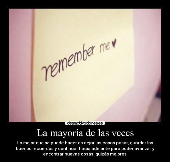 La mayoría de las veces - Lo mejor que se puede hacer es dejar las cosas pasar, guardar los
buenos recuerdos y continuar hacia adelante para poder avanzar y
encontrar nuevas cosas, quizás mejores.