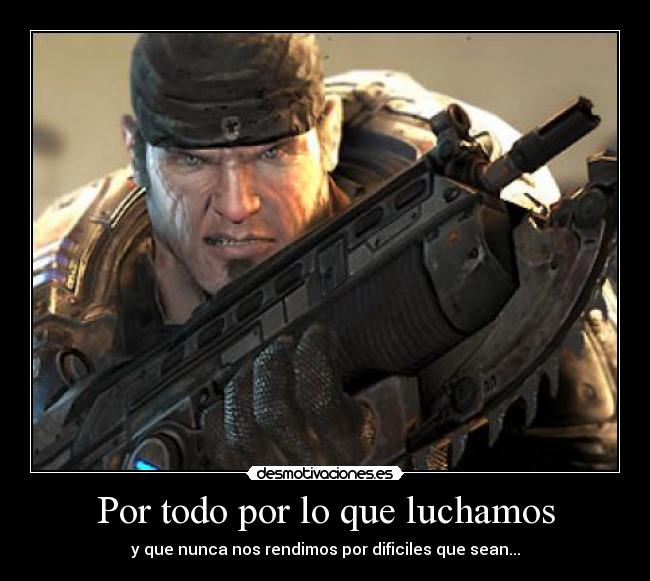 Por todo por lo que luchamos - y que nunca nos rendimos por dificiles que sean...