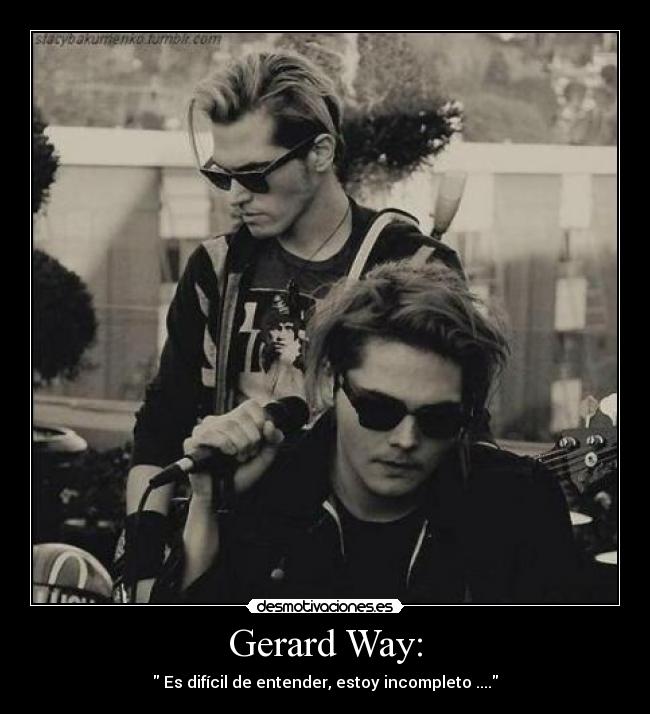 Gerard Way: -  Es difícil de entender, estoy incompleto ....