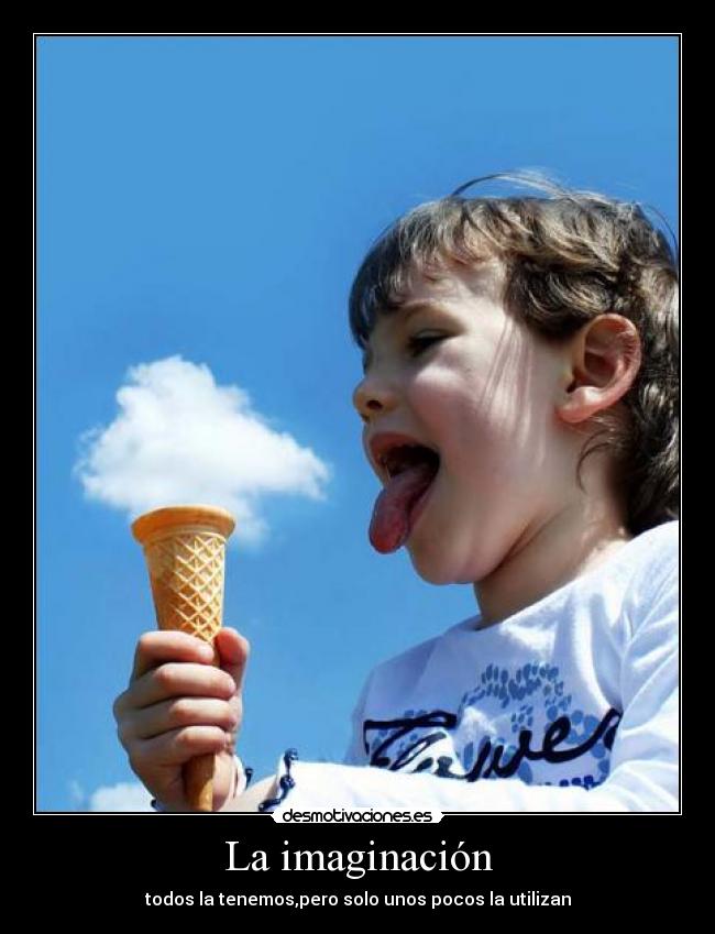 La imaginación - todos la tenemos,pero solo unos pocos la utilizan