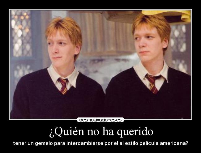 ¿Quién no ha querido - tener un gemelo para intercambiarse por el al estilo pelicula americana?
