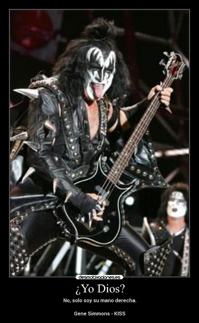 ¿Yo Dios? - No, solo soy su mano derecha.

Gene Simmons - KISS
