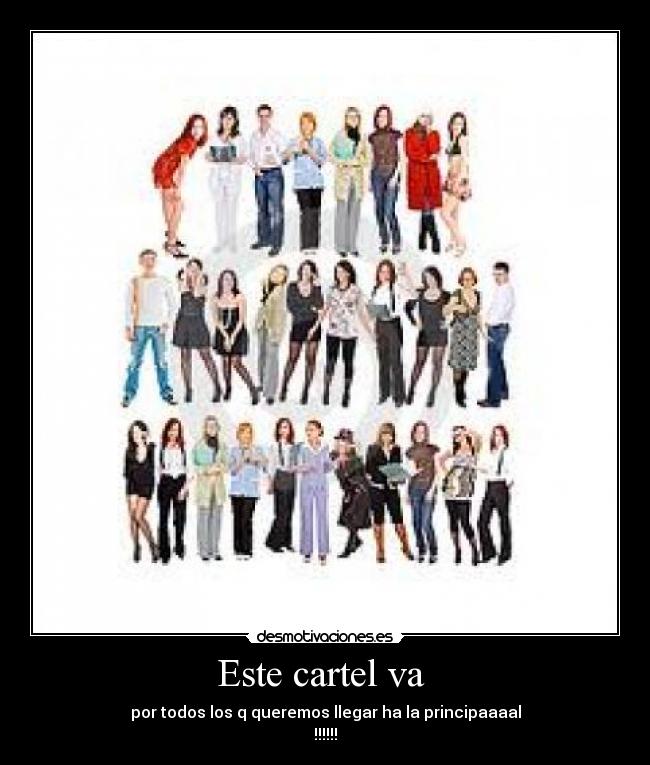 Este cartel va  - por todos los q queremos llegar ha la principaaaal
!!!!!!