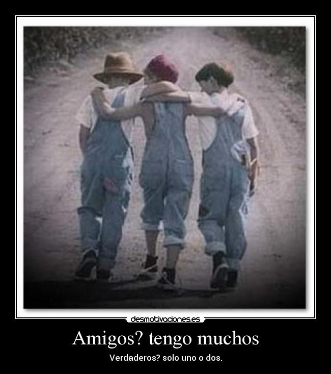 Amigos? tengo muchos - Verdaderos? solo uno o dos.