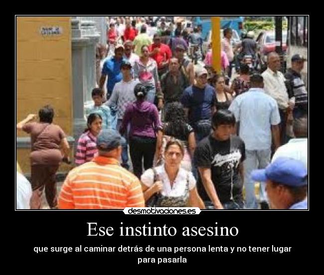 Ese instinto asesino - que surge al caminar detrás de una persona lenta y no tener lugar para pasarla