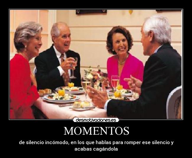 MOMENTOS - de silencio incómodo, en los que hablas para romper ese silencio y acabas cagándola