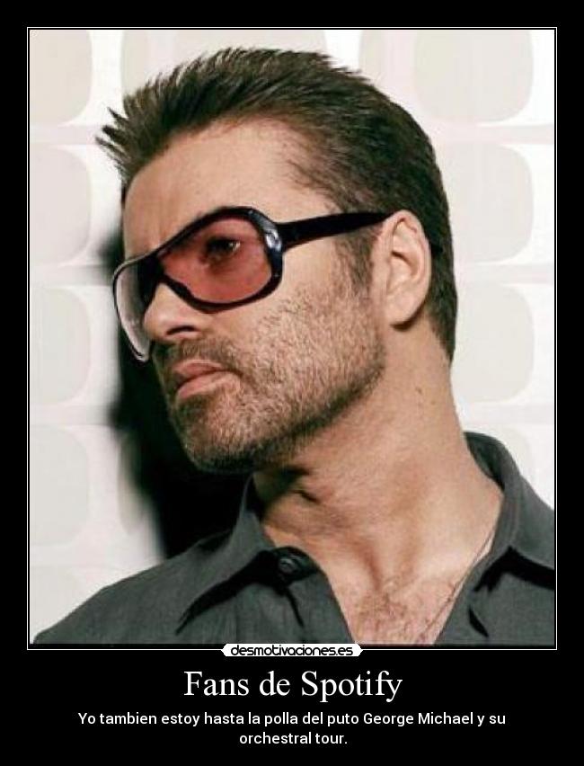 Fans de Spotify - Yo tambien estoy hasta la polla del puto George Michael y su orchestral tour.