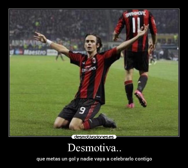 Desmotiva.. - que metas un gol y nadie vaya a celebrarlo contigo