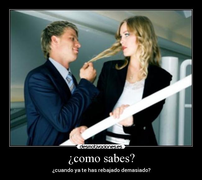 ¿como sabes? - ¿cuando ya te has rebajado demasiado?