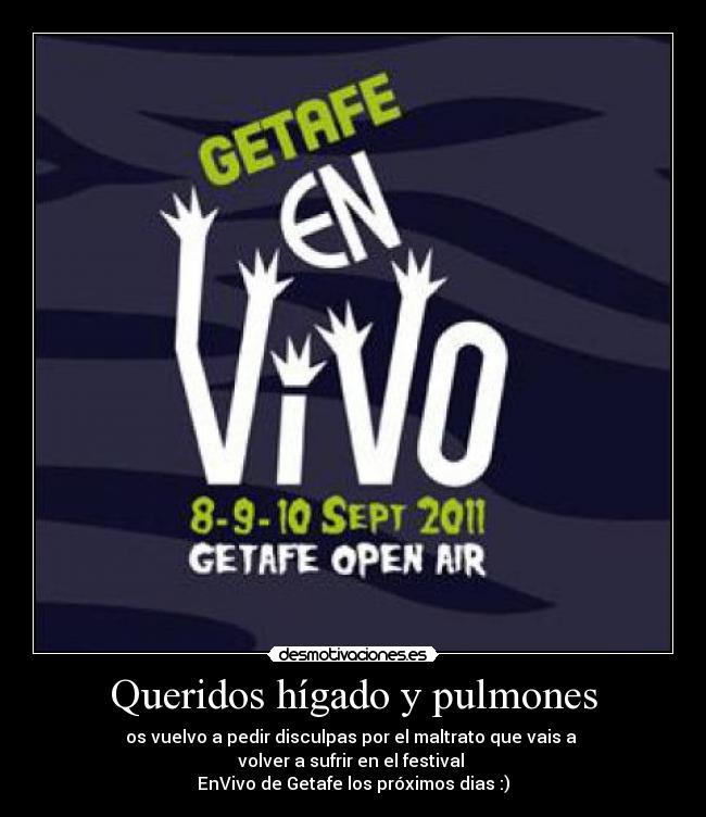Queridos hígado y pulmones - os vuelvo a pedir disculpas por el maltrato que vais a
volver a sufrir en el festival
EnVivo de Getafe los próximos dias :)