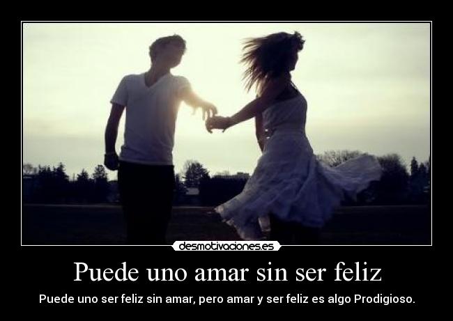 Puede uno amar sin ser feliz -