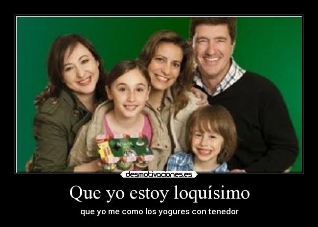 Que yo estoy loquísimo - que yo me como los yogures con tenedor