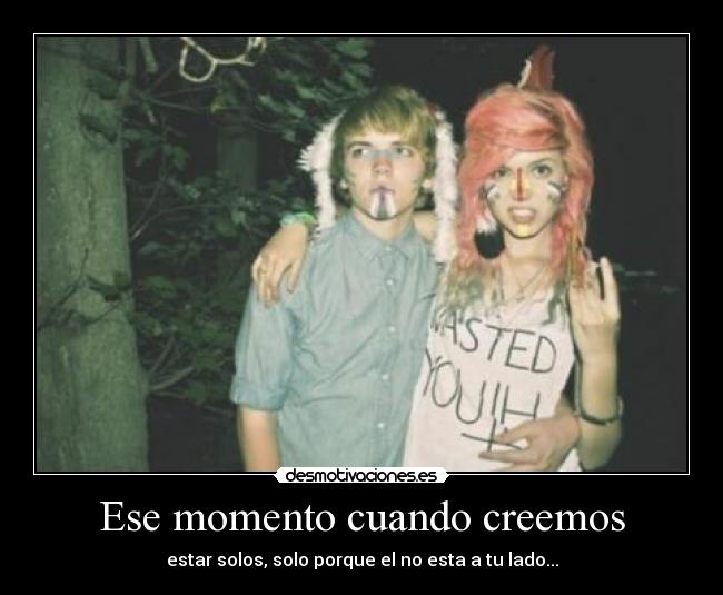 Ese momento cuando creemos - estar solos, solo porque el no esta a tu lado...