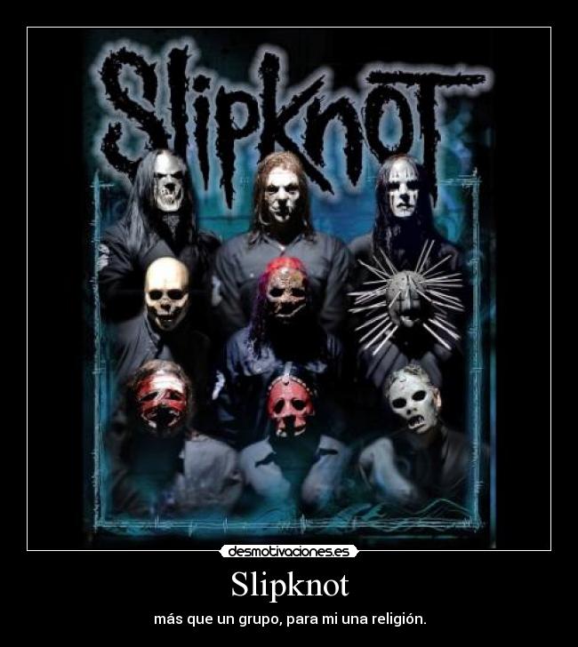 Slipknot - más que un grupo, para mi una religión.