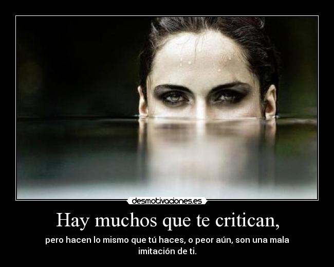 Hay muchos que te critican, -