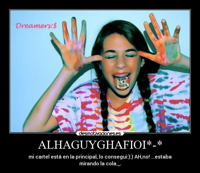 ALHAGUYGHAFIOI*-* - mi cartel está en la principal, lo consegui:):) AH,no! ...estaba mirando la cola._.