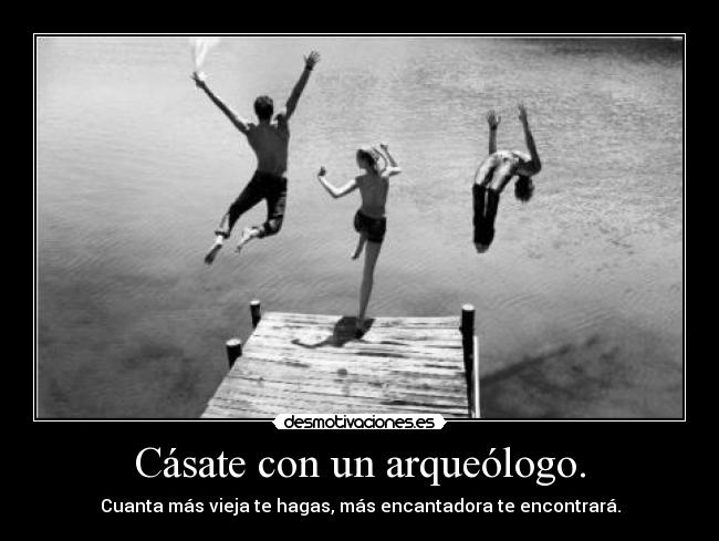 Cásate con un arqueólogo. -