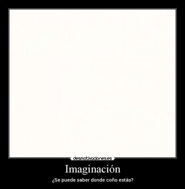 Imaginación - ¿Se puede saber donde coño estás?