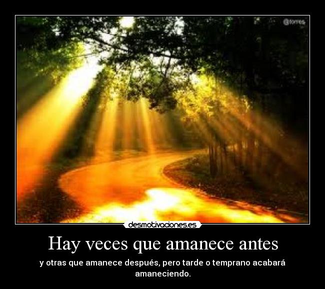 Hay veces que amanece antes - y otras que amanece después, pero tarde o temprano acabará amaneciendo.