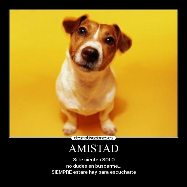 AMISTAD - Si te sientes SOLO
no dudes en buscarme...
SIEMPRE estare hay para escucharte
