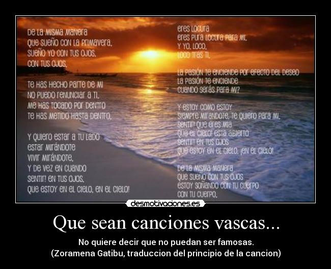 Que sean canciones vascas... - No quiere decir que no puedan ser famosas.
(Zoramena Gatibu, traduccion del principio de la cancion)