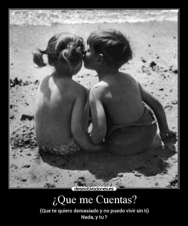 ¿Que me Cuentas? - (Que te quiero demasiado y no puedo vivir sin ti)
Nada, y tu ?