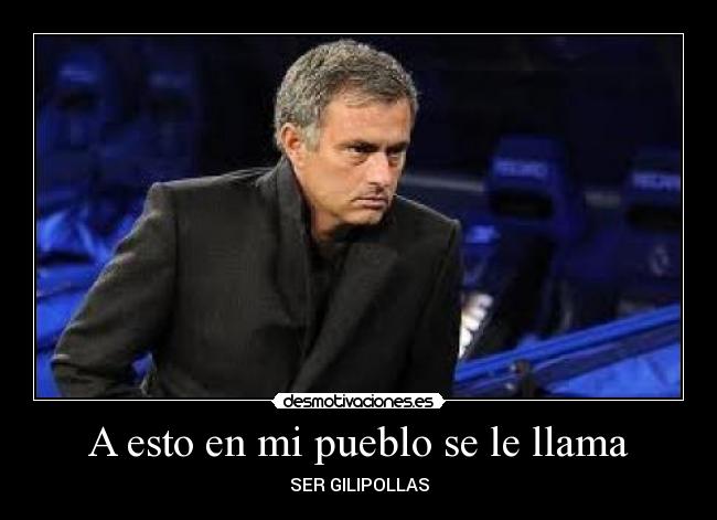 A esto en mi pueblo se le llama - SER GILIPOLLAS