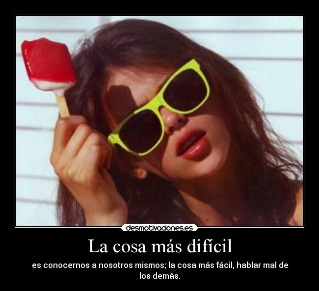 La cosa más difícil - es conocernos a nosotros mismos; la cosa más fácil, hablar mal de los demás.