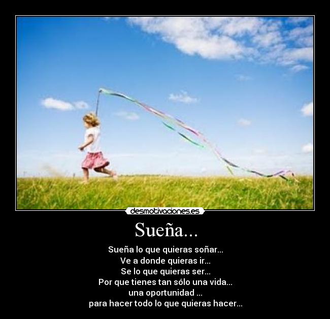 Sueña... - Sueña lo que quieras soñar...
Ve a donde quieras ir...
Se lo que quieras ser...
Por que tienes tan sólo una vida...
una oportunidad ...
para hacer todo lo que quieras hacer...