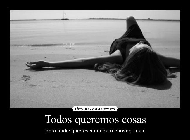 Todos queremos cosas - pero nadie quieres sufrir para conseguirlas.
