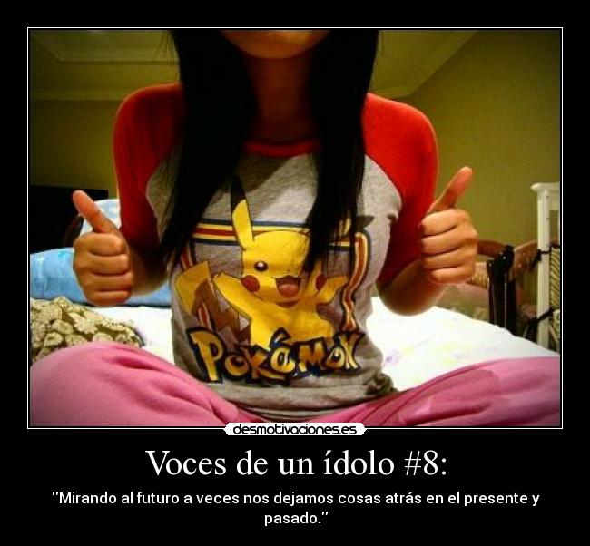Voces de un ídolo #8: - Mirando al futuro a veces nos dejamos cosas atrás en el presente y pasado.