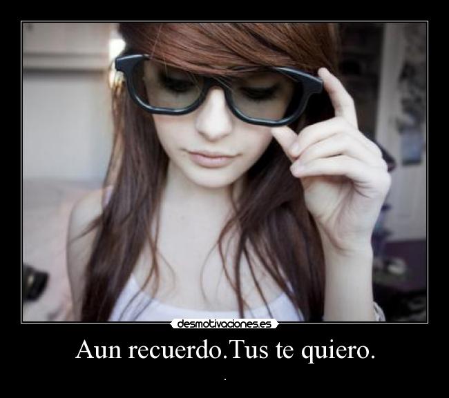 Aun recuerdo.Tus te quiero. -