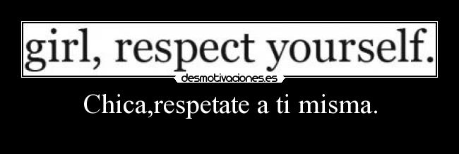 Chica,respetate a ti misma. -