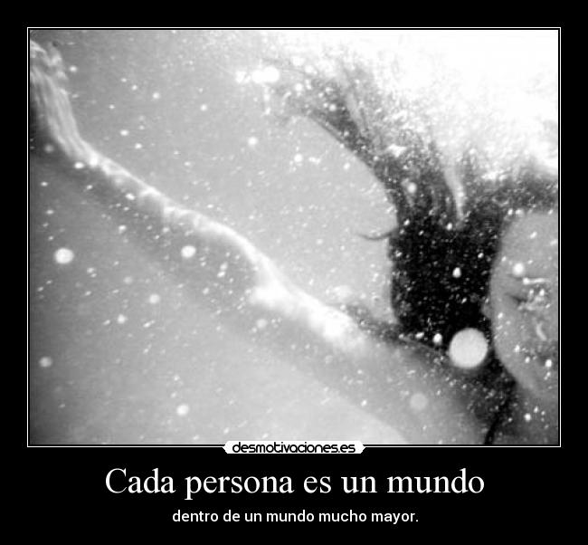 Cada persona es un mundo - dentro de un mundo mucho mayor.