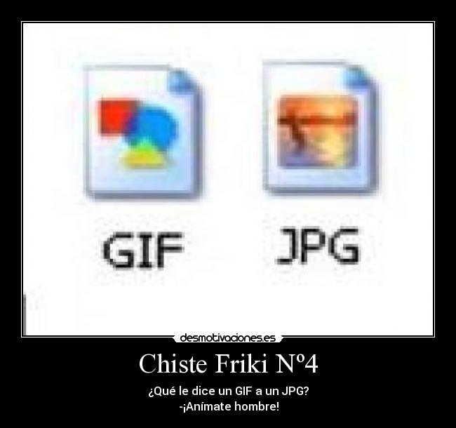 Chiste Friki Nº4 - ¿Qué le dice un GIF a un JPG?
-¡Anímate hombre!