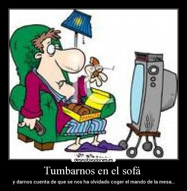 Tumbarnos en el sofá  - y darnos cuenta de que se nos ha olvidado coger el mando de la mesa...