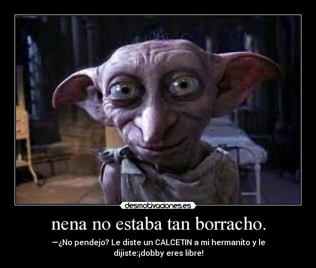 nena no estaba tan borracho. -