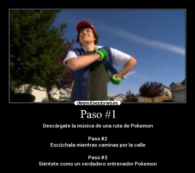Paso #1 - Descárgate la música de una ruta de Pokemon
Paso #2
Escúchala mientras caminas por la calle
Paso #3
Siéntete como un verdadero entrenador Pokemon