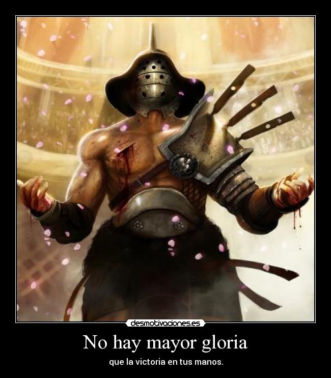 No hay mayor gloria - que la victoria en tus manos.