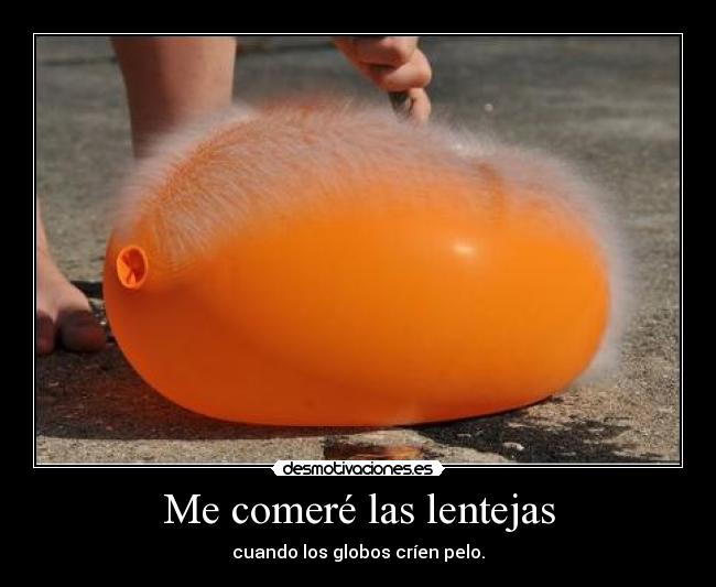 Me comeré las lentejas - cuando los globos críen pelo.