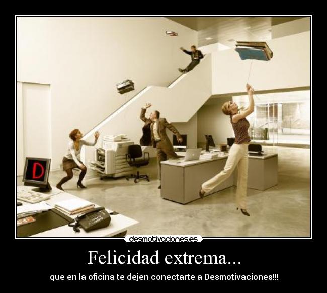 Felicidad extrema... - que en la oficina te dejen conectarte a Desmotivaciones!!!