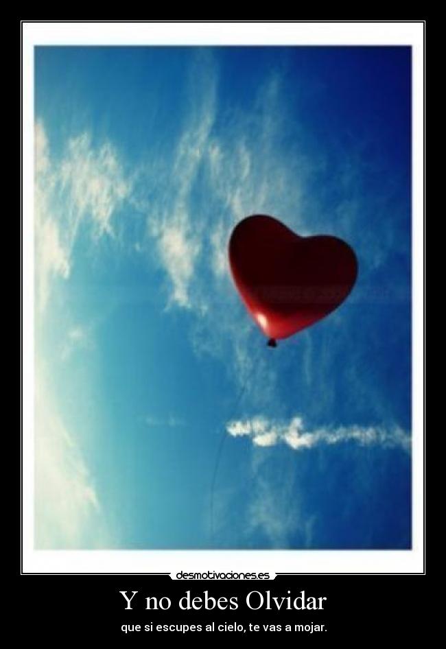 Y no debes Olvidar - que si escupes al cielo, te vas a mojar.