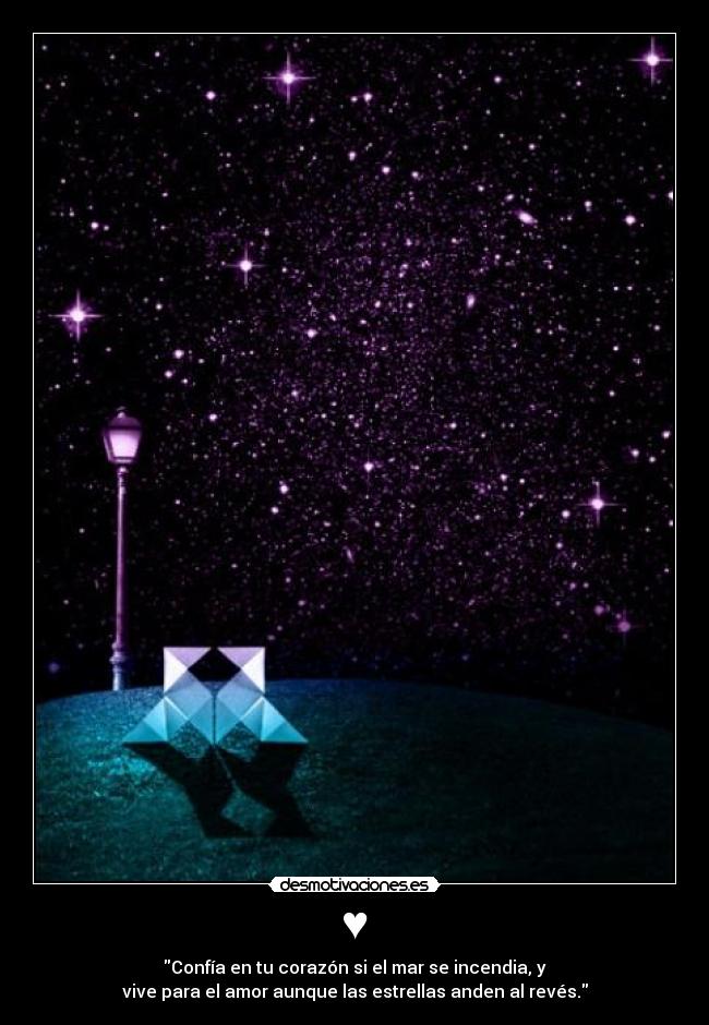 ♥ - Confía en tu corazón si el mar se incendia, y
vive para el amor aunque las estrellas anden al revés.