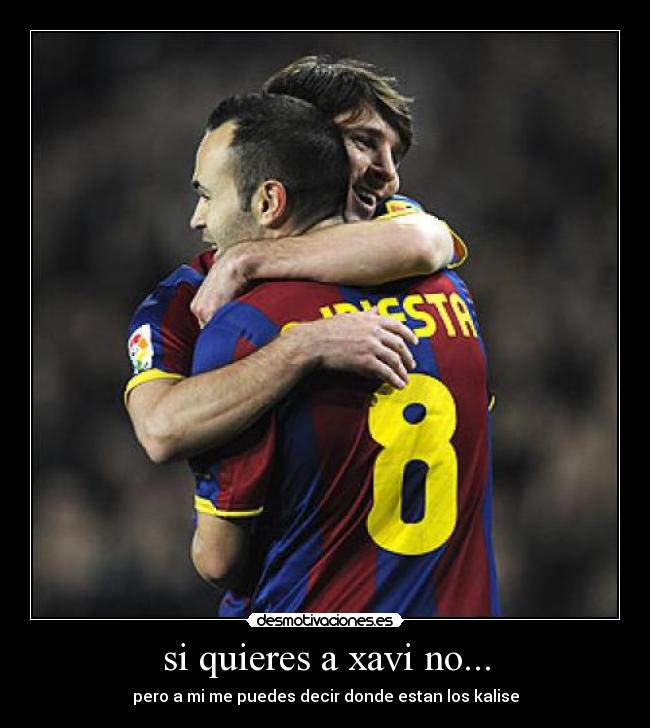 si quieres a xavi no... - pero a mi me puedes decir donde estan los kalise