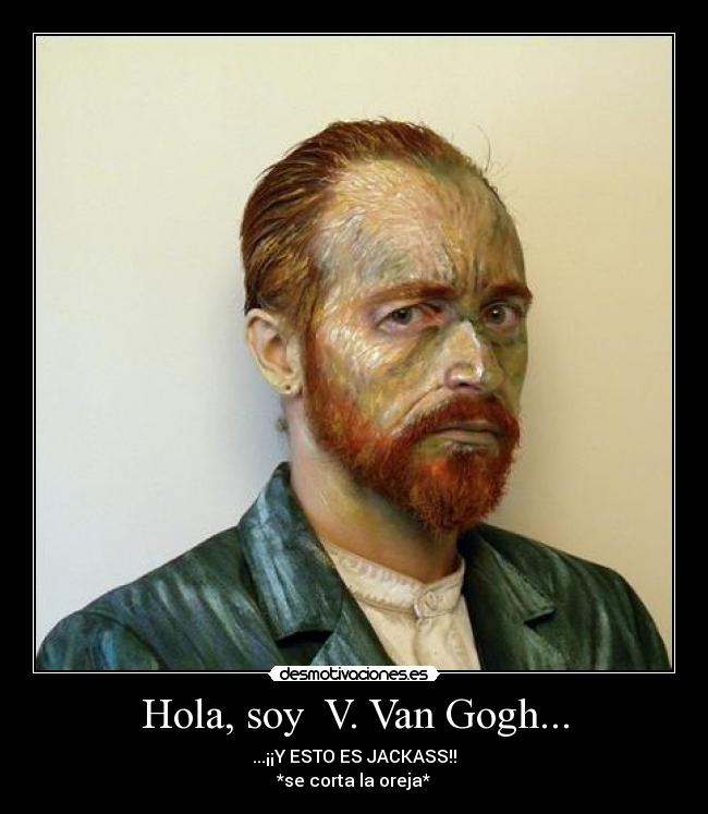 Hola, soy  V. Van Gogh... - ...¡¡Y ESTO ES JACKASS!!
*se corta la oreja*